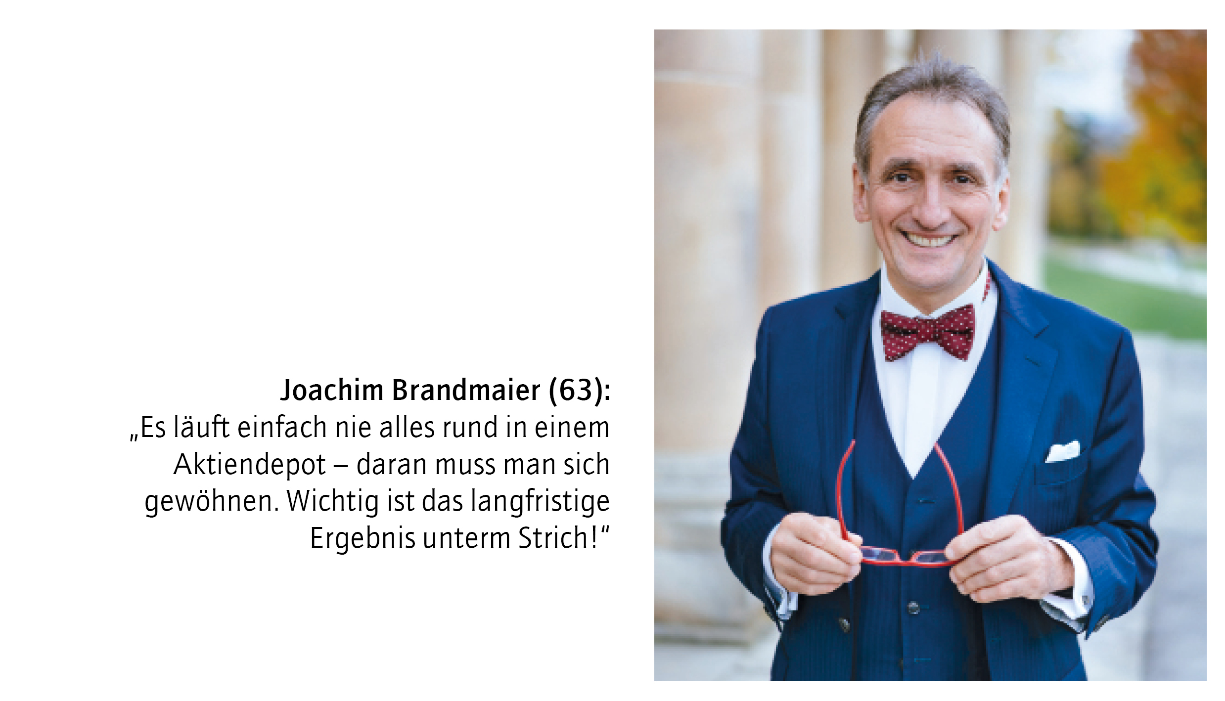 Joachim Brandmaier (63): 
„Es läuft einfach nie alles rund in einem Aktiendepot – daran muss man sich 
gewöhnen. Wichtig ist das langfristige Ergebnis unterm Strich!“