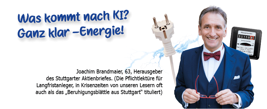 Joachim Brandmaier, 63, Herausgeber des Stuttgarter Aktienbriefes: „Mitten im gigantischen KI-Boom dürfen wir die Energiebranche nicht übersehen! Genau hier eröffnet sich eine der größten Chancen unserer Zeit.“